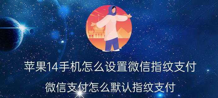 苹果14手机怎么设置微信指纹支付 微信支付怎么默认指纹支付？